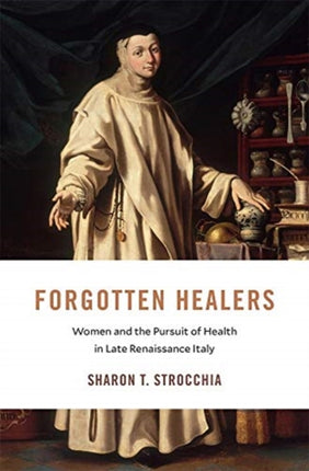 Forgotten Healers: Women and the Pursuit of Health in Late Renaissance Italy