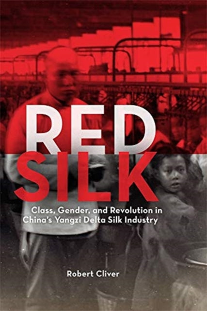 Red Silk: Class, Gender, and Revolution in China’s Yangzi Delta Silk Industry