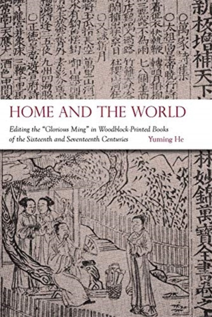 Home and the World: Editing the “Glorious Ming” in Woodblock-Printed Books of the Sixteenth and Seventeenth Centuries