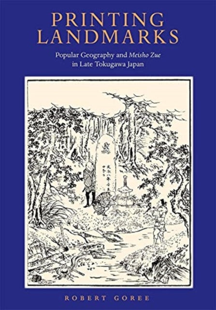 Printing Landmarks: Popular Geography and Meisho Zue in Late Tokugawa Japan