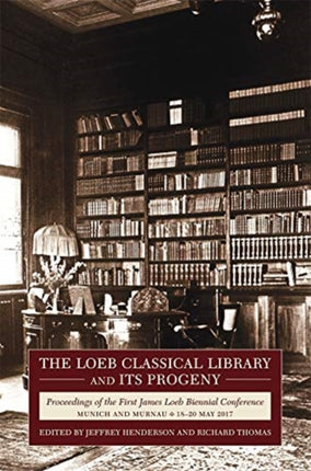 The Loeb Classical Library and Its Progeny: Proceedings of the First James Loeb Biennial Conference, Munich and Murnau 18–20 May 2017