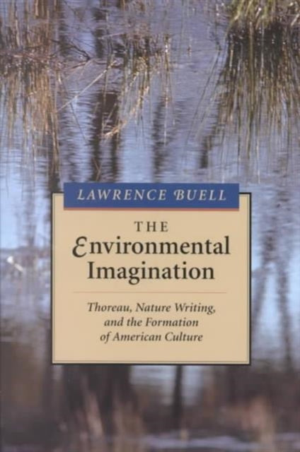 The Environmental Imagination: Thoreau, Nature Writing, and the Formation of American Culture