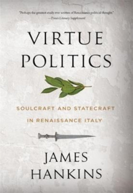 Virtue Politics: Soulcraft and Statecraft in Renaissance Italy