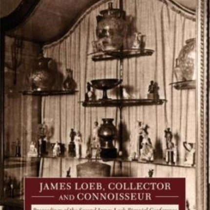 James Loeb, Collector and Connoisseur: Proceedings of the Second James Loeb Biennial Conference, Munich and Murnau 6–8 June 2019