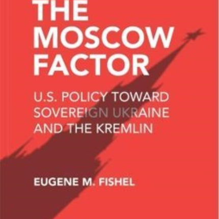 The Moscow Factor: U.S. Policy toward Sovereign Ukraine and the Kremlin