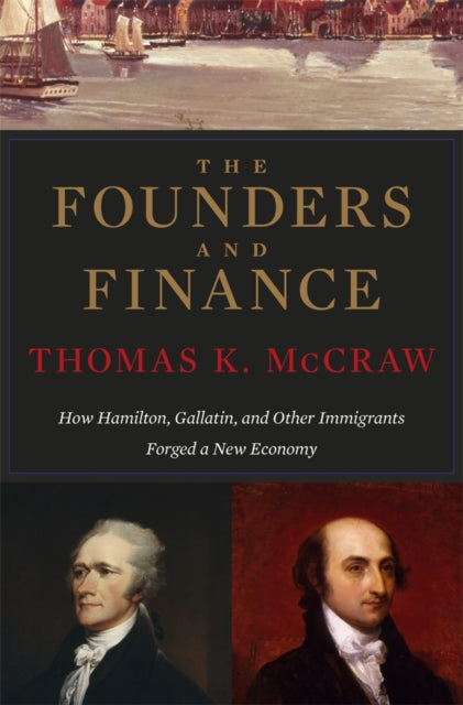 The Founders and Finance: How Hamilton, Gallatin, and Other Immigrants Forged a New Economy