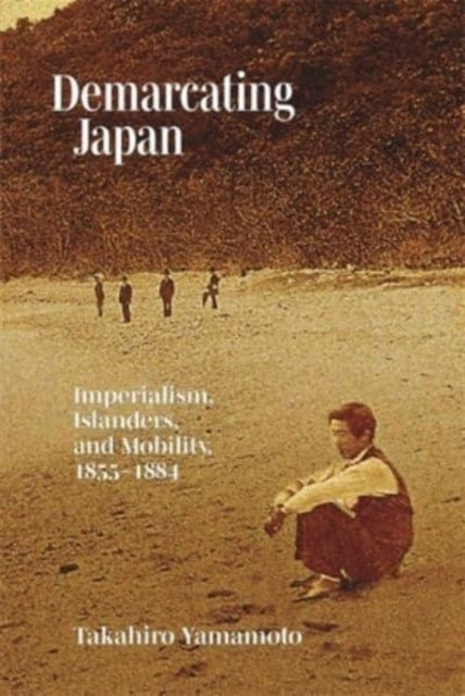 Demarcating Japan: Imperialism, Islanders, and Mobility, 1855–1884