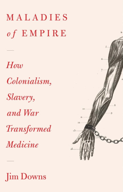 Maladies of Empire: How Colonialism, Slavery, and War Transformed Medicine