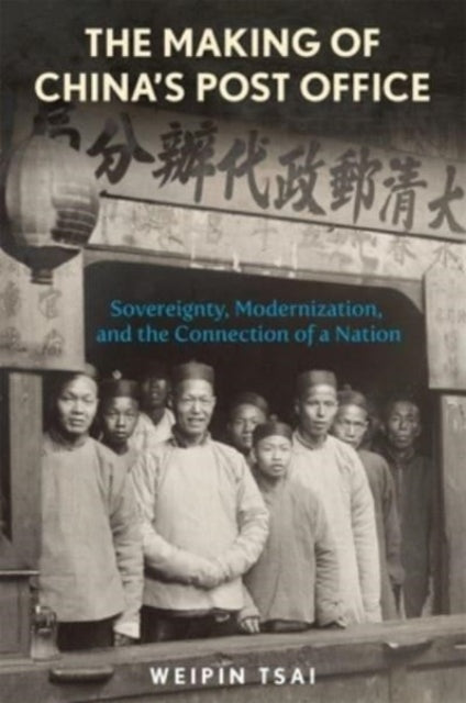 The Making of China’s Post Office: Sovereignty, Modernization, and the Connection of a Nation