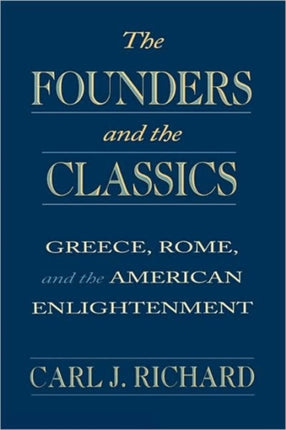 The Founders and the Classics: Greece, Rome, and the American Enlightenment