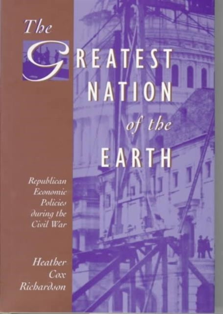 The Greatest Nation of the Earth: Republican Economic Policies during the Civil War