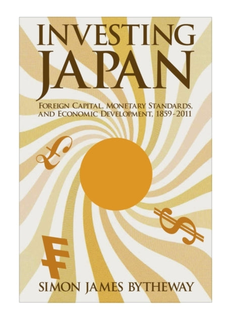 Investing Japan: Foreign Capital, Monetary Standards, and Economic Development, 1859–2011