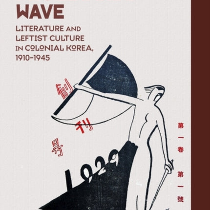 The Proletarian Wave: Literature and Leftist Culture in Colonial Korea, 1910–1945