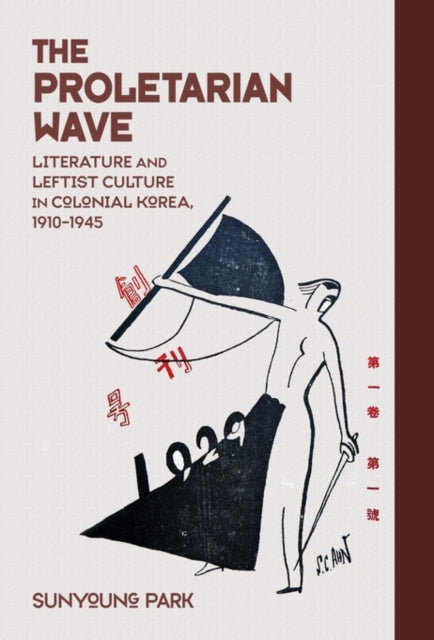 The Proletarian Wave: Literature and Leftist Culture in Colonial Korea, 1910–1945