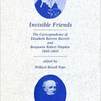 Invisible Friends: The Correspondence of Elizabeth Barrett Browning and Benjamin Robert Haydon, 1842-1845