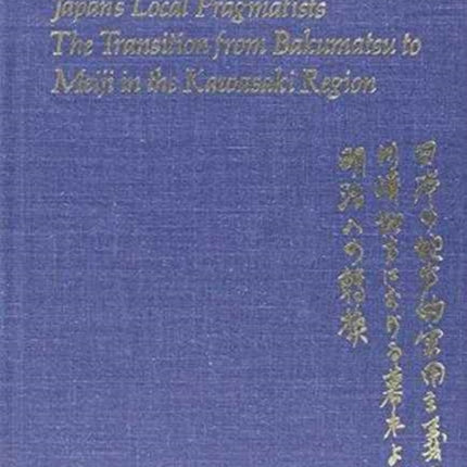 Japan’s Local Pragmatists: The Transition from Bakumatsu to Meiji in the Kawasaki Region