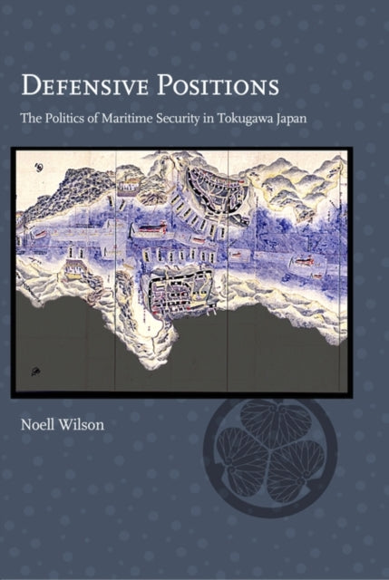 Defensive Positions: The Politics of Maritime Security in Tokugawa Japan