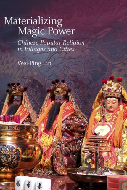 Materializing Magic Power: Chinese Popular Religion in Villages and Cities