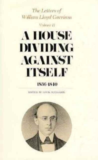 The Letters of William Lloyd Garrison: Volume II: A House Dividing against Itself: 1836-1840