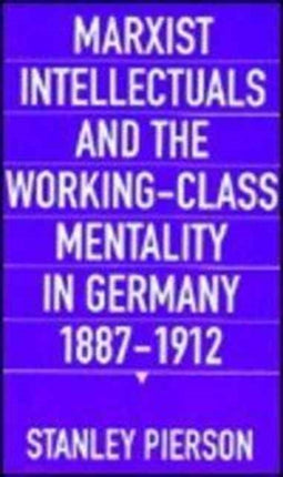 Marxist Intellectuals and the Working-Class Mentality in Germany, 1887–1912