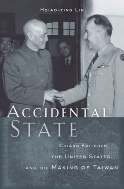 Accidental State: Chiang Kai-shek, the United States, and the Making of Taiwan