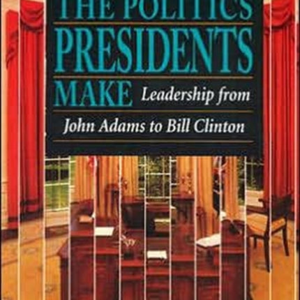 The Politics Presidents Make: Leadership from John Adams to Bill Clinton, Revised Edition