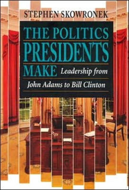 The Politics Presidents Make: Leadership from John Adams to Bill Clinton, Revised Edition