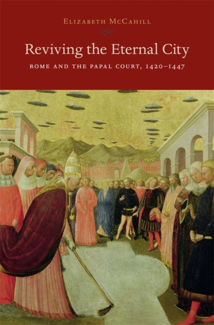 Reviving the Eternal City: Rome and the Papal Court, 1420-1447