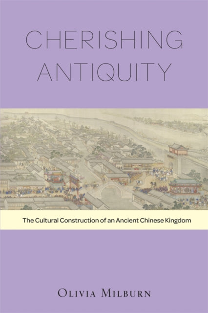 Cherishing Antiquity: The Cultural Construction of an Ancient Chinese Kingdom