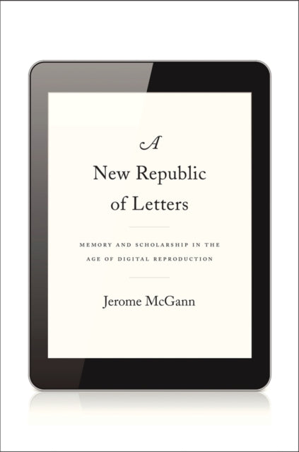 A New Republic of Letters: Memory and Scholarship in the Age of Digital Reproduction