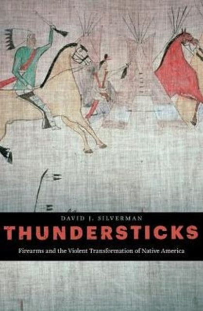 Thundersticks: Firearms and the Violent Transformation of Native America