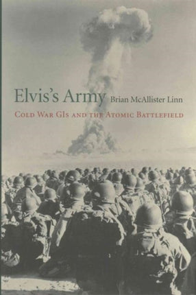 Elvis’s Army: Cold War GIs and the Atomic Battlefield