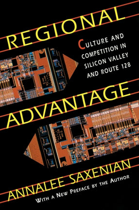 Regional Advantage: Culture and Competition in Silicon Valley and Route 128, With a New Preface by the Author