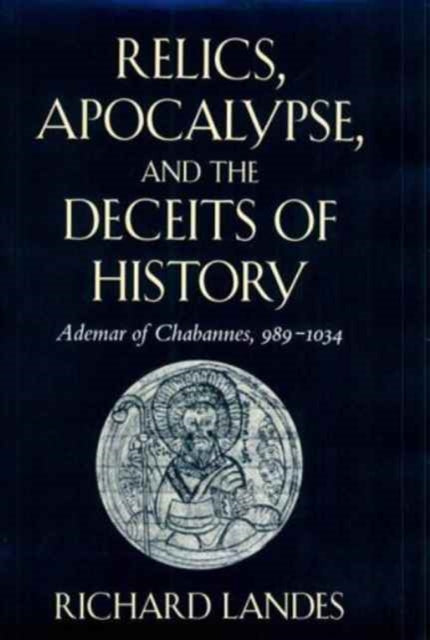 Relics, Apocalypse, and the Deceits of History: Ademar of Chabannes, 989–1034