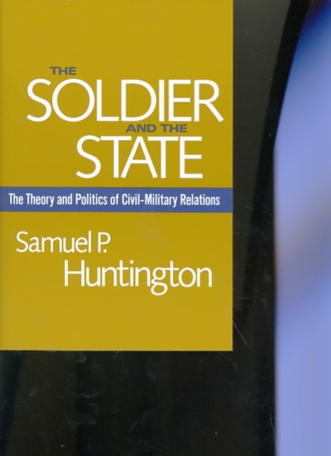 The Soldier and the State: The Theory and Politics of Civil–Military Relations