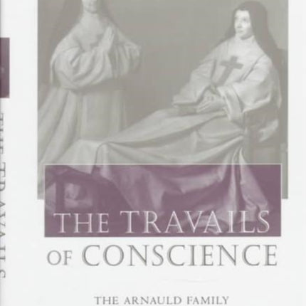 The Travails of Conscience: The Arnauld Family and the Ancien Régime