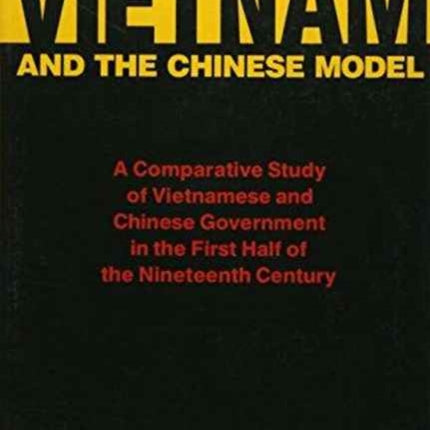 Vietnam and the Chinese Model: A Comparative Study of Vietnamese and Chinese Government in the First Half of the Nineteenth Century