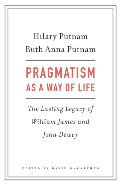 Pragmatism as a Way of Life  The Lasting Legacy of William James and John Dewey