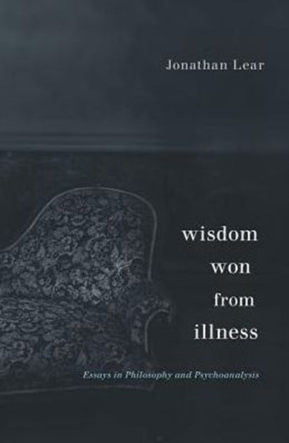 Wisdom Won from Illness: Essays in Philosophy and Psychoanalysis