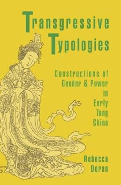 Transgressive Typologies: Constructions of Gender and Power in Early Tang China