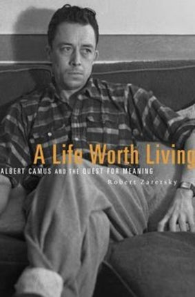 A Life Worth Living: Albert Camus and the Quest for Meaning