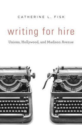 Writing for Hire: Unions, Hollywood, and Madison Avenue