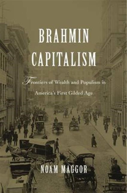 Brahmin Capitalism: Frontiers of Wealth and Populism in America’s First Gilded Age