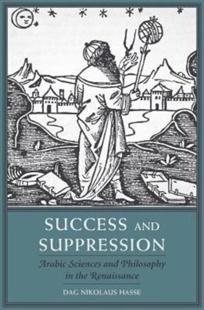 Success and Suppression: Arabic Sciences and Philosophy in the Renaissance