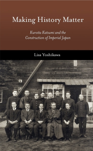 Making History Matter: Kuroita Katsumi and the Construction of Imperial Japan