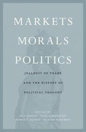 Markets Morals Politics  Jealousy of Trade and the History of Political Thought
