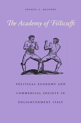 The Academy of Fisticuffs: Political Economy and Commercial Society in Enlightenment Italy