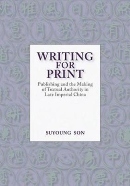 Writing for Print: Publishing and the Making of Textual Authority in Late Imperial China