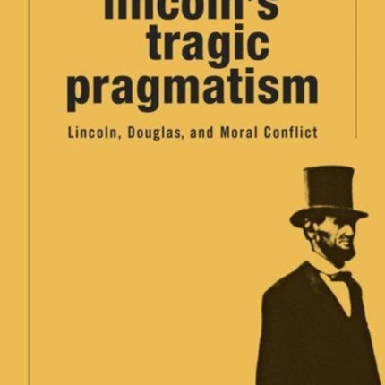 Lincoln'S Tragic Pragmatism: Lincoln, Douglas, and Moral Conflict