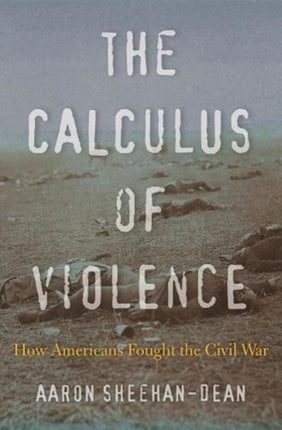 The Calculus of Violence: How Americans Fought the Civil War